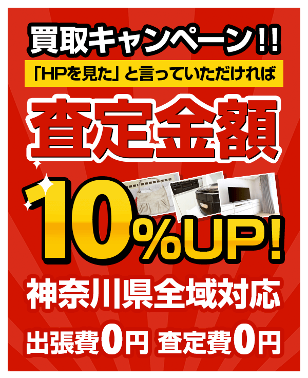 買取キャンペーン！「HPを見た」と言っていただければ査定金額10%UP!神奈川県全域対応。出張費0円 査定費0円