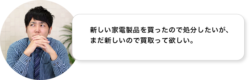 新しい家電製品を買ったので処分したいが、まだ新しいので買取って欲しい。