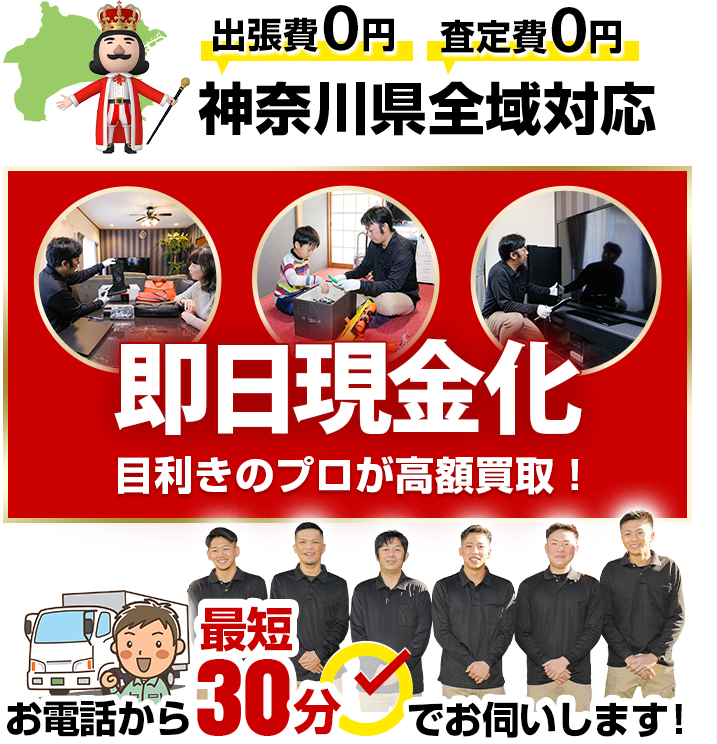 お電話から最短30分でお伺いします！神奈川県全域対応　出張費0円　査定費0円　即日現金化　目利きのプロが高額買取！